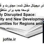 فضای دیجیتال مختل شده: مجاورت و فرصت‌های توسعه جدید برای مناطق و شهرها Digitally Disrupted Space: Proximity and New Development Opportunities for Regions and Cities