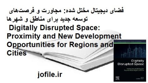 فضای دیجیتال مختل شده: مجاورت و فرصت‌های توسعه جدید برای مناطق و شهرها Digitally Disrupted Space: Proximity and New Development Opportunities for Regions and Cities