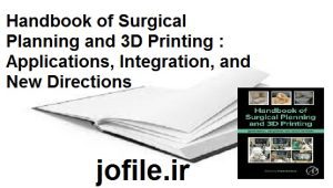 کتاب راهنمای برنامهریزی جراحی و چاپ سهبعدی: کاربردها، ادغام و مسیرهای جدید Handbook of Surgical Planning and 3D Printing : Applications, Integration, and New Directions 1 Handbook of Surgical Planning and 3D Printing